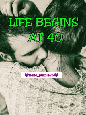 LIFE BEGINS AT 40