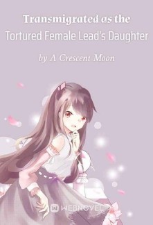 Transmigrated as the Tortured Female Lead's DaughterTransmigrated as the Tortured Female Lead's Daughter